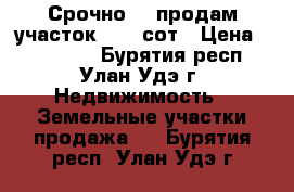 Срочно!!! продам участок 12,5 сот › Цена ­ 350 000 - Бурятия респ., Улан-Удэ г. Недвижимость » Земельные участки продажа   . Бурятия респ.,Улан-Удэ г.
